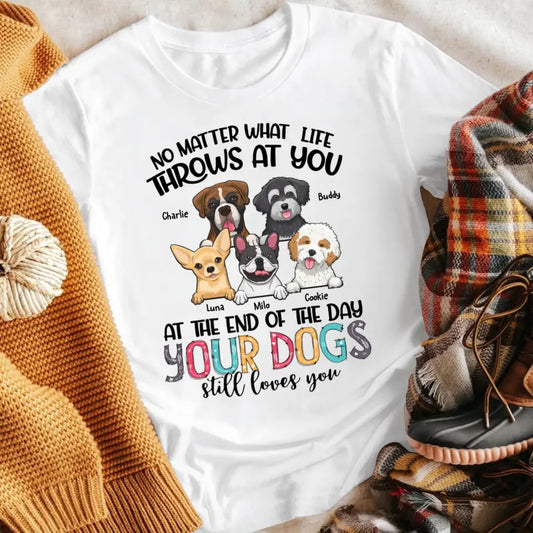 Personalized No Matter What Life Throws At You Your Dogs Still Love You T-Shirt