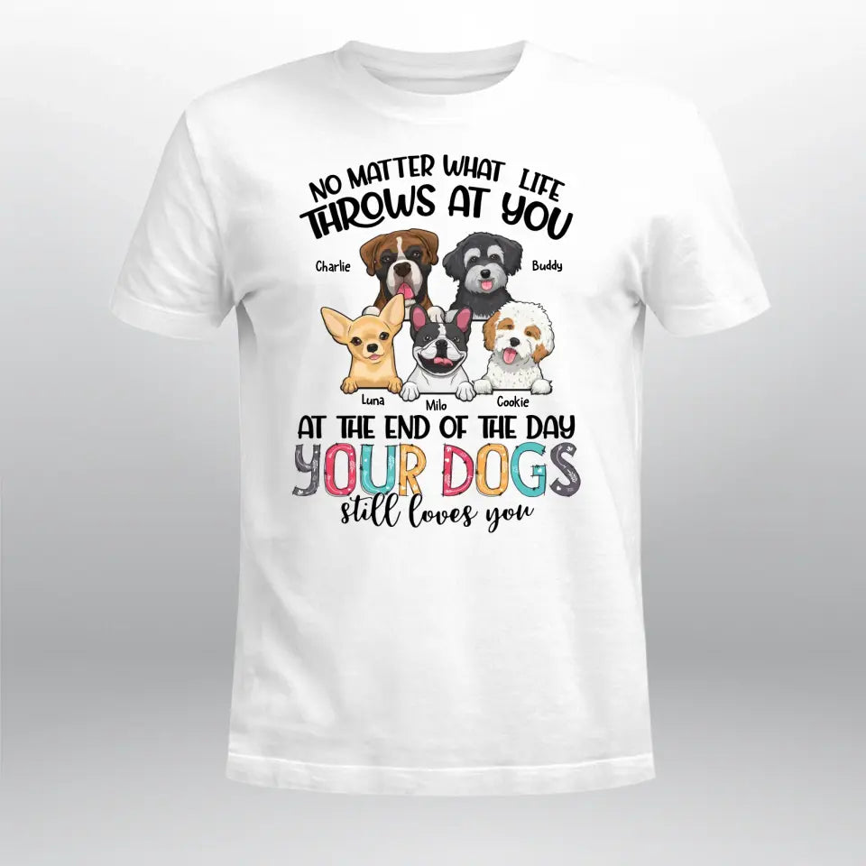 Personalized No Matter What Life Throws At You Your Dogs Still Love You T-Shirt