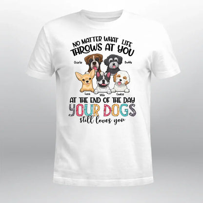 Personalized No Matter What Life Throws At You Your Dogs Still Love You T-Shirt