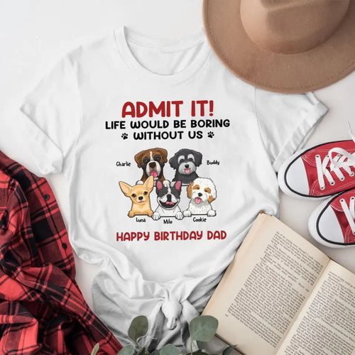 Personalized Admit It! Life Would Be Boring Without Us Dog T-Shirt