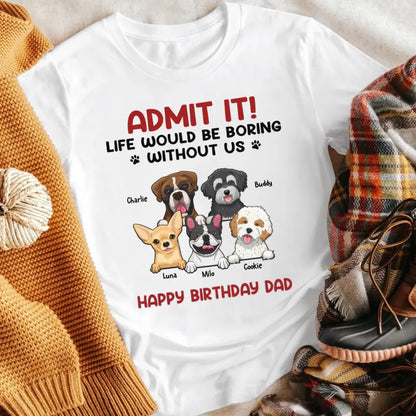 Personalized Admit It! Life Would Be Boring Without Us Dog T-Shirt