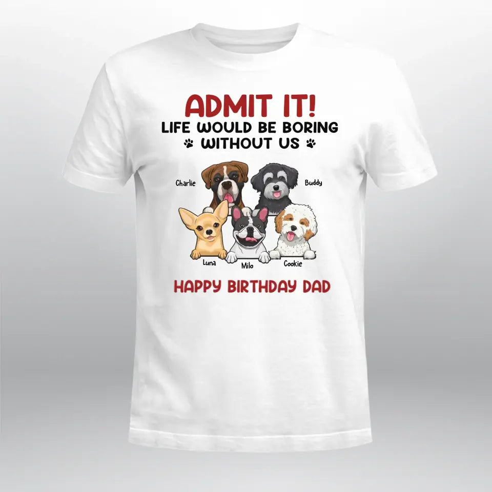 Personalized Admit It! Life Would Be Boring Without Us Dog T-Shirt