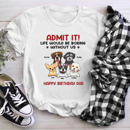 Personalized Admit It! Life Would Be Boring Without Us Dog T-Shirt