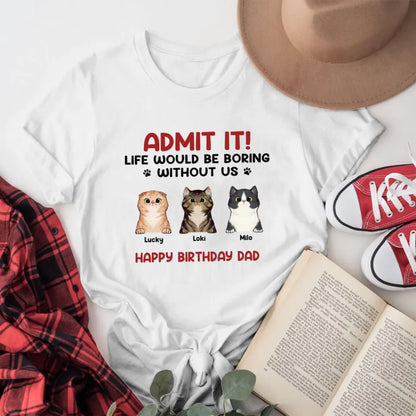 Personalized Admit It! Life Would Be Boring Without Us Cat T-Shirt