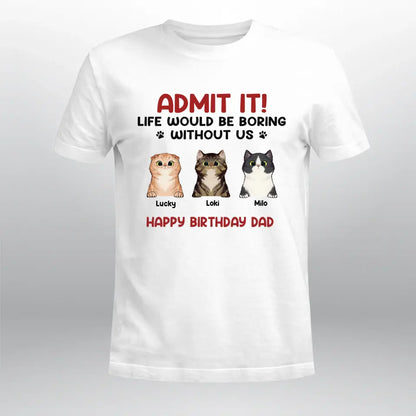 Personalized Admit It! Life Would Be Boring Without Us Cat T-Shirt